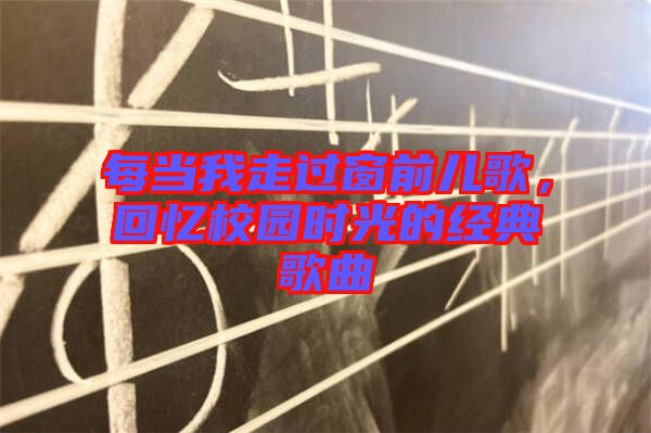 每當(dāng)我走過窗前兒歌，回憶校園時光的經(jīng)典歌曲