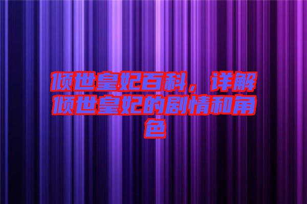 傾世皇妃百科，詳解傾世皇妃的劇情和角色
