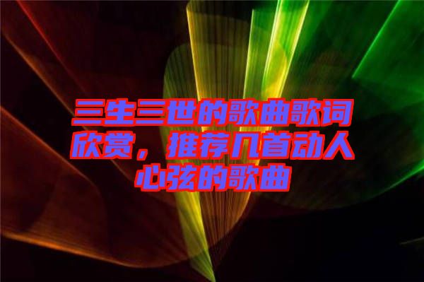 三生三世的歌曲歌詞欣賞，推薦幾首動(dòng)人心弦的歌曲