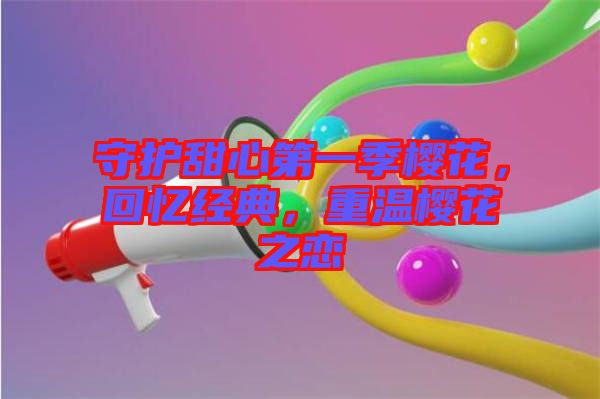守護甜心第一季櫻花，回憶經典，重溫櫻花之戀