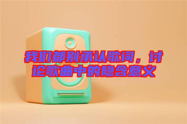我們都別承認歌詞，討論歌曲中的隱含意義