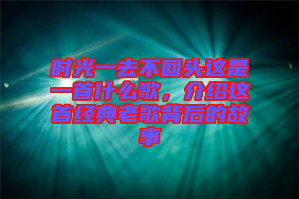 時光一去不回頭這是一首什么歌，介紹這首經(jīng)典老歌背后的故事