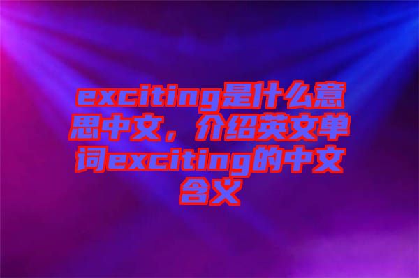 exciting是什么意思中文，介紹英文單詞exciting的中文含義