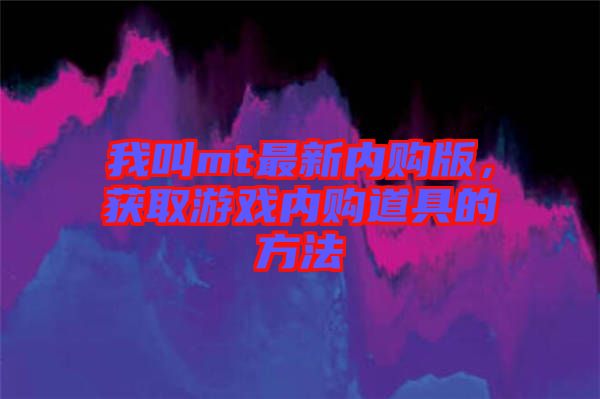 我叫mt最新內(nèi)購(gòu)版，獲取游戲內(nèi)購(gòu)道具的方法
