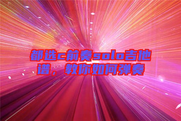 都選c前奏solo吉他譜，教你如何彈奏