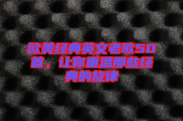 歐美經(jīng)典英文老歌50首，讓你重溫那些經(jīng)典的旋律