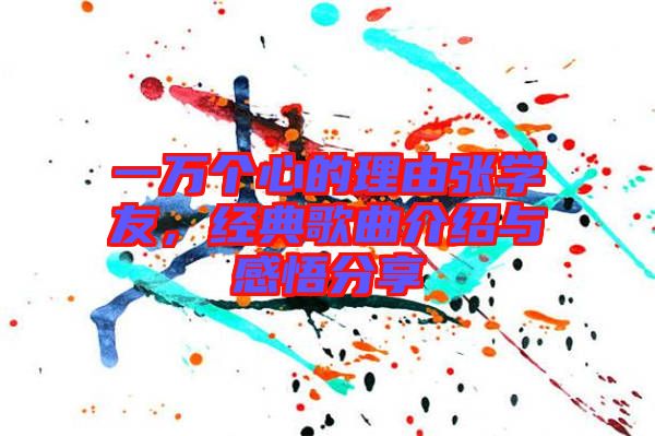 一萬(wàn)個(gè)心的理由張學(xué)友，經(jīng)典歌曲介紹與感悟分享