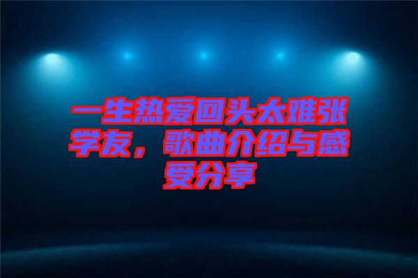 一生熱愛回頭太難張學(xué)友，歌曲介紹與感受分享
