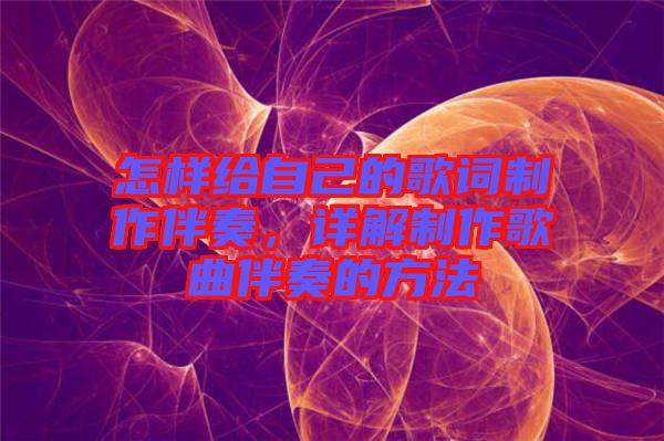 怎樣給自己的歌詞制作伴奏，詳解制作歌曲伴奏的方法