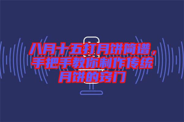 八月十五打月餅簡譜，手把手教你制作傳統(tǒng)月餅的竅門