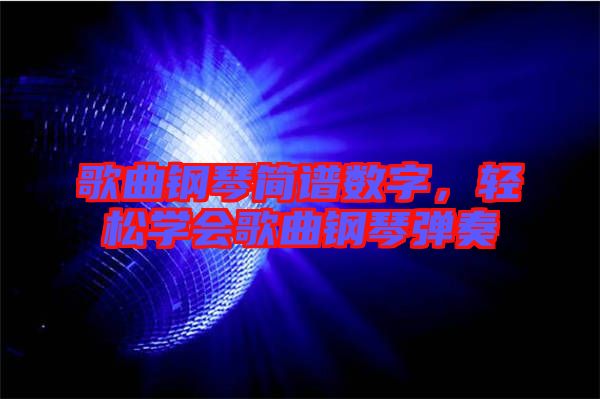 歌曲鋼琴簡譜數(shù)字，輕松學(xué)會歌曲鋼琴彈奏