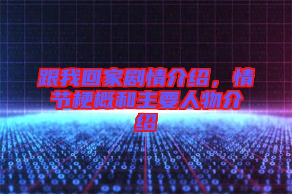 跟我回家劇情介紹，情節(jié)梗概和主要人物介紹