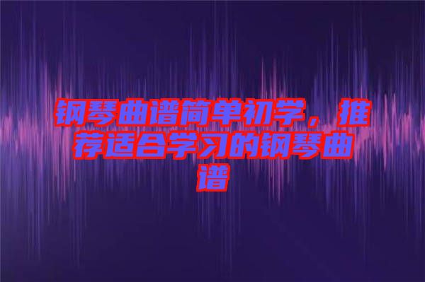 鋼琴曲譜簡單初學，推薦適合學習的鋼琴曲譜