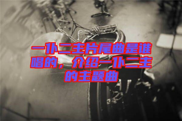一仆二主片尾曲是誰唱的，介紹一仆二主的主題曲