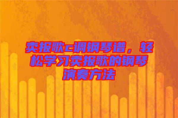 賣報(bào)歌c調(diào)鋼琴譜，輕松學(xué)習(xí)賣報(bào)歌的鋼琴演奏方法