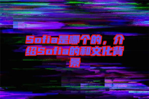 Sofia是哪個的，介紹Sofia的和文化背景