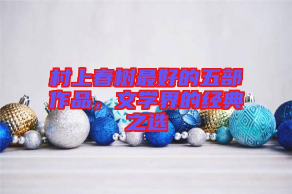 村上春樹最好的五部作品，文學(xué)界的經(jīng)典之選