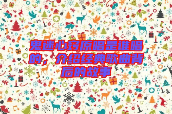 鬼迷心竅原唱是誰唱的，介紹經(jīng)典歌曲背后的故事
