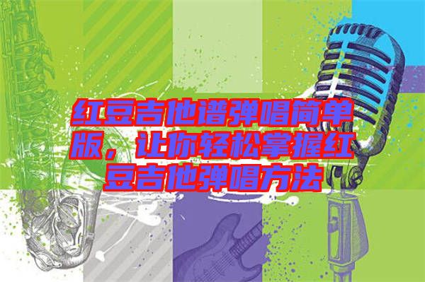 紅豆吉他譜彈唱簡(jiǎn)單版，讓你輕松掌握紅豆吉他彈唱方法