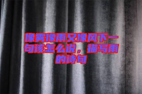 像霧像雨又像風(fēng)下一句該怎么說(shuō)，描寫雨的詩(shī)句