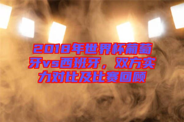 2018年世界杯葡萄牙vs西班牙，雙方實(shí)力對比及比賽回顧