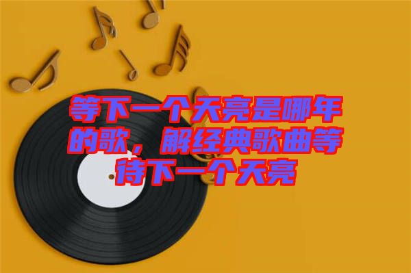 等下一個(gè)天亮是哪年的歌，解經(jīng)典歌曲等待下一個(gè)天亮