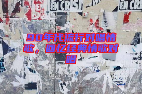 90年代流行對(duì)唱情歌，回憶經(jīng)典情歌對(duì)唱
