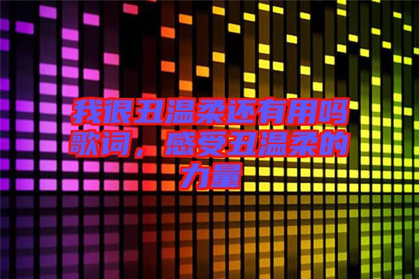 我很丑溫柔還有用嗎歌詞，感受丑溫柔的力量