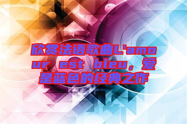 欣賞法語(yǔ)歌曲L'amour est bleu，愛(ài)是藍(lán)色的經(jīng)典之作