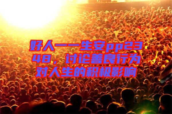 好人一一生安pp2348，討論善良行為對人生的積極影響