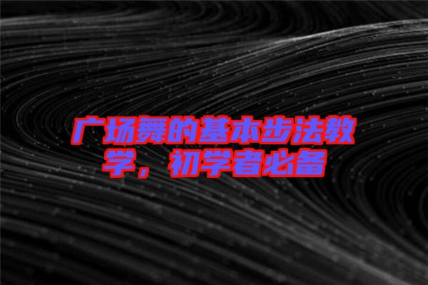 廣場舞的基本步法教學(xué)，初學(xué)者必備