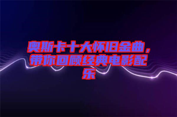 奧斯卡十大懷舊金曲，帶你回顧經(jīng)典電影配樂