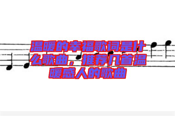 溫暖的幸福歌詞是什么歌曲，推薦幾首溫暖感人的歌曲