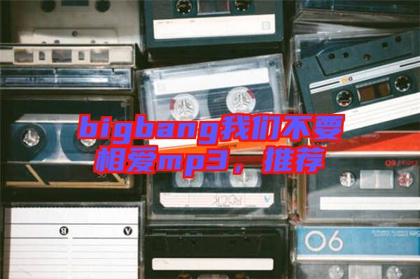 bigbang我們不要相愛(ài)mp3，推薦