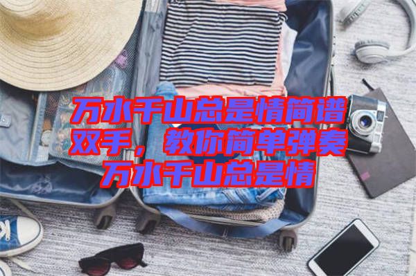 萬水千山總是情簡譜雙手，教你簡單彈奏萬水千山總是情