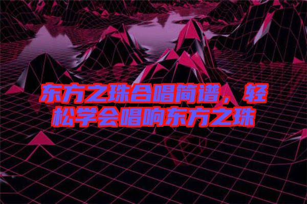 東方之珠合唱簡譜，輕松學會唱響東方之珠