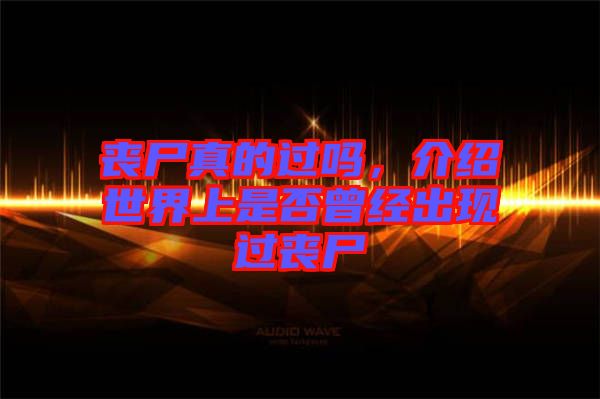 喪尸真的過嗎，介紹世界上是否曾經(jīng)出現(xiàn)過喪尸