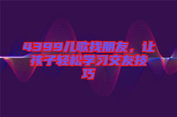 4399兒歌找朋友，讓孩子輕松學習交友技巧