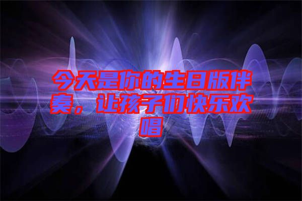 今天是你的生日版伴奏，讓孩子們快樂歡唱