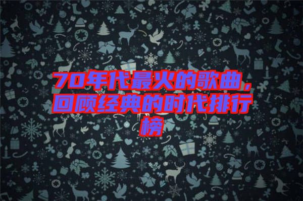 70年代最火的歌曲，回顧經(jīng)典的時代排行榜