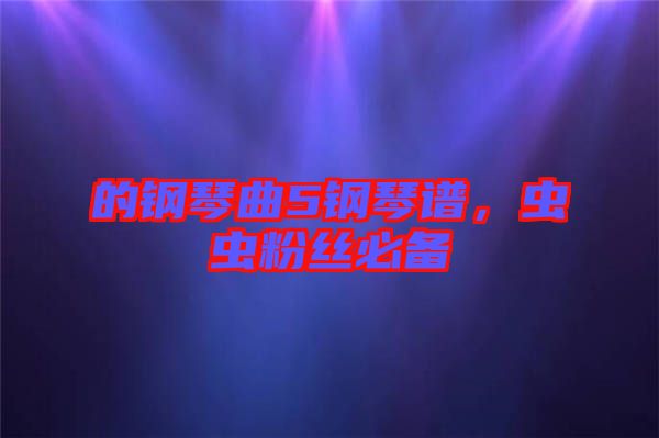的鋼琴曲5鋼琴譜，蟲(chóng)蟲(chóng)粉絲必備