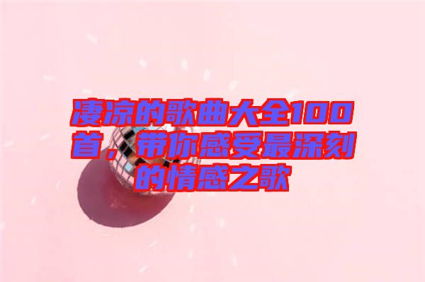 凄涼的歌曲大全100首，帶你感受最深刻的情感之歌