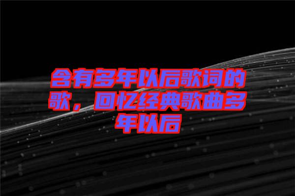 含有多年以后歌詞的歌，回憶經典歌曲多年以后