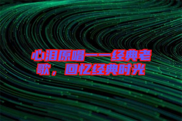 心淚原唱一一經(jīng)典老歌，回憶經(jīng)典時光