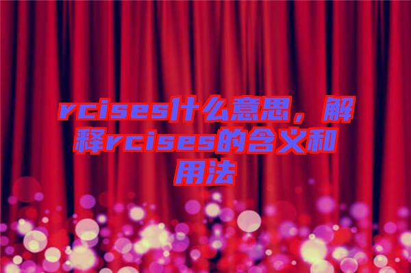 rcises什么意思，解釋rcises的含義和用法