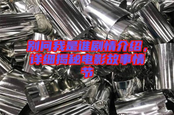 別問我是誰劇情介紹，詳細揭秘電影故事情節(jié)