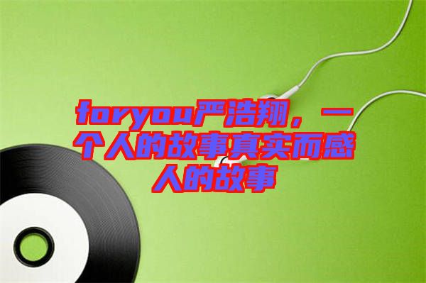 foryou嚴(yán)浩翔，一個人的故事真實(shí)而感人的故事
