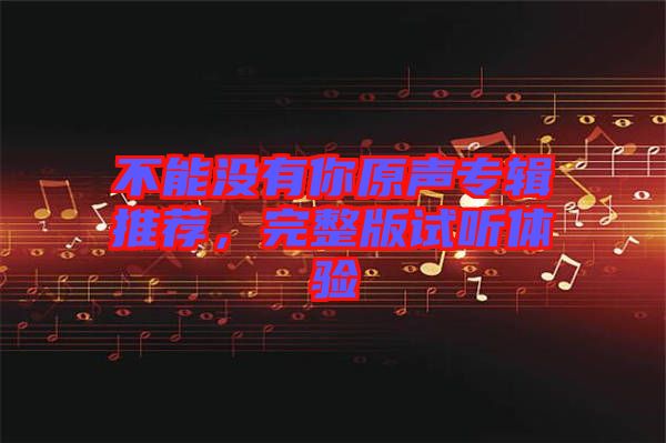 不能沒有你原聲專輯推薦，完整版試聽體驗