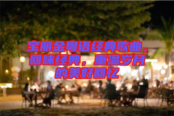 寶麗金粵語經(jīng)典歌曲，回味經(jīng)典，重溫歲月的美好回憶