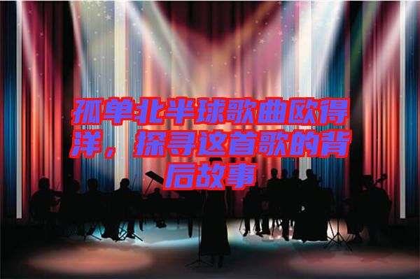 孤單北半球歌曲歐得洋，探尋這首歌的背后故事